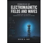 PRINCIPLES OF ELECTROMAGNETIC FIELDS AND WAVES: Foundations for Antennas, Transmission Lines, and Wireless Systems
