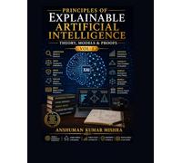 Principles of Explainable Artificial Intelligence VOL-1: Theory Models & Proofs