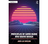Principles of Game Audio and Sound Design: Sound Design and Audio Implementation for Interactive and Immersive Media