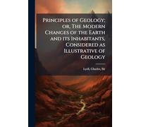 Principles of Geology; or, The Modern Changes of the Earth and its Inhabitants, Considered as Illustrative of Geology