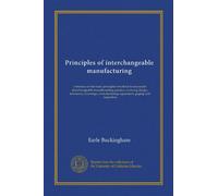 Principles of interchangeable manufacturing: a treatise on the basic principles involved in successful interchangeable manufacturing practice, ... equipment, gaging and inspection