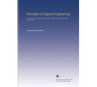 Principles of Irrigation Engineering: Arid Lands, Water Supply, Storage Works, Dams, Canals, Water Rights and Products