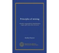 Principles of mining: valuation, organization & administration; copper, gold, lead, silver, tin & zinc