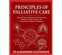 PRINCIPLES OF PALLIATIVE CARE: Advanced Clinical Integration of Pain Mechanisms, Multisystem Symptom Burden, and Comprehensive Supportive Therapeutics