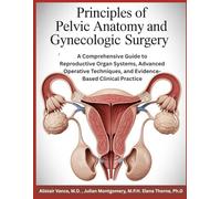 PRINCIPLES OF PELVIC ANATOMY AND GYNECOLOGIC SURGERY: A Comprehensive Guide to Reproductive Organ Systems, Advanced Operative Techniques, and Evidence-Based Clinical Practice