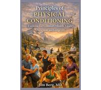 Principles of Physical Conditioning: Exercise for Comfort, Health, Vitality, Function, and Longevity (The writings of Jim Berg, MD)
