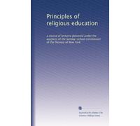 Principles of religious education: a course of lectures delivered under the auspices of the Sunday-school commission of the Diocese of New York