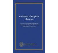 Principles of religious education: a course of lectures delivered under the auspices of the Sunday-school Commission of the Diocese of New York