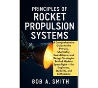 Principles of Rocket Propulsion Systems: A Comprehensive Guide to the Physics, Chemistry, Calculations, and Design Strategies Behind Modern ... Enthusiasts (Science and Engineering book)