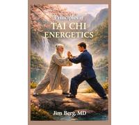 Principles of Tai Chi Energetics (The writings of Jim Berg, MD)
