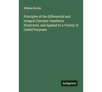 Principles of the Differential and Integral Calculus: Familiarly Illustrated, and Applied to a Variety of Useful Purposes