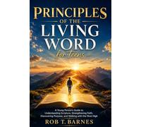 Principles Of The Living Word For Teens: A Young Person’s Guide to Understanding Scripture, Strengthening Faith, Discovering Purpose, and Walking with the Most High
