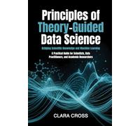 Principles of Theory-Guided Data Science: Bridging Scientific Knowledge and Machine Learning (Advanced Scientific Research Methods)