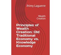 Principles of Wealth Creation: Old Traditional Economy vs. Knowledge Economy: Wealth Creation