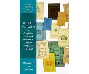 Print for the Pocket: Circulation, Scale, and Nineteenth-Century Imaginaries of the Book (Oxford Studies in American Literary History)