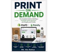 Print On Demand: The Complete Guide to Building a Profitable Online Business with Shopify and Printify