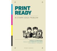 Print Ready - In stampa senza problemi: Consigli di prestampa. Perché tra il monitor e la carta c'è di mezzo il tipografo.