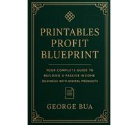Printables Profit Blueprint: Your Complete Guide to Building a Passive Income Business with Digital Products: Master Etsy, Shopify, and ... Home (Side Hustle Success Series (6 Books))