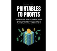 Printables to Profits: A Step-by-Step Guide to Earning Money Online Selling Digital Downloads, Planners, and Wall Art from Home