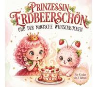 Prinzessin Erdbeerschön und der magische Wunschkuchen: Zauberhaftes Bilderbuch für Mädchen ab 3 Jahren über Freundschaft, Mut, Magie und süße Abenteuer zum Vorlesen