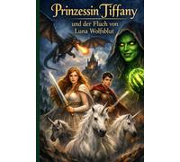Prinzessin Tiffany und der Fluch von Luna Wolfsblut: Eine fantastische Geschichten voller Magie, Abenteuer, Mut und Herz.