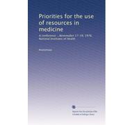 Priorities for the use of resources in medicine: A conference ...Novemaber 17-19, 1976, National Institutes of Health