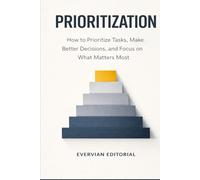 Prioritization: How to Prioritize Tasks, Make Better Decisions, and Focus on What Matters Most (Evervian Outliers Professional Skills Series)