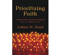Prioritizing Faith: International Religious Freedom and U.S. Foreign Policy