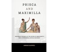 Prisca and Maximilla: The Female Prophets at the Centre of Christianity's Most Controversial Revival Movement (Early Church Histories by Anselm Caldwell)