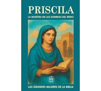 PRISCILA, LA MAESTRA EN LAS SOMBRAS DEL REINO: Cómo una vida silenciosa puede encender un legado eterno (Las Grandes Mujeres de la Biblia)
