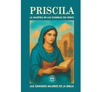 PRISCILA, LA MAESTRA EN LAS SOMBRAS DEL REINO: Cómo una vida silenciosa puede encender un legado eterno (Las Grandes Mujeres de la Biblia)
