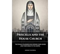 Priscilla and the House Church: The Female Founders Who Opened Their Homes and Their Minds to the Gospel (Early Church Histories by Anselm Caldwell)