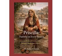 Priscilla: Faithful in Every Season: Lessons from a Woman Who Helped Shape the Church