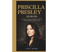 Priscilla Presley: Life After Elvis: The Untold Story of Strength, Survival, and Reinvention After the King