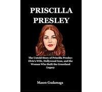 Priscilla Presley: The Untold Story of Priscilla Presley: Elvis’s Wife, Hollywood Icon, and the Woman Who Built the Graceland Legacy