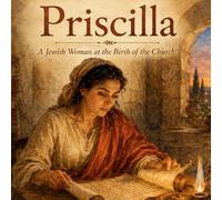 Priscilla: The Story of A Jewish Woman at the Birth of the Church