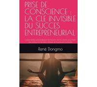 PRISE DE CONSCIENCE : LA CLE INVISIBLE DU SUCCES ENTREPRENEURIAL: Comprendre profondément les besoins de tes clients pour bâtir une entreprise durable, éthique et hautement profitable