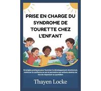 PRISE EN CHARGE DU SYNDROME DE TOURETTE CHEZ L'ENFANT: Stratégies pratiques pour favoriser le développement émotionnel, renforcer la confiance en soi et permettre aux enfants atteints de tics de s'ép