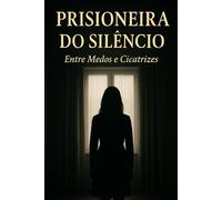 Prisioneira Do Silencio: Entre Medos e Cicatrizes