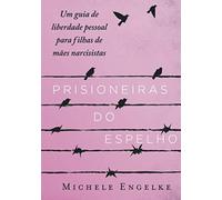 Prisioneiras do Espelho: Um guia de liberdade pessoal para filhas de mães narcisistas