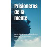 Prisioneros de la mente: cómo liberarse de pensamientos intrusivos y obsesiones