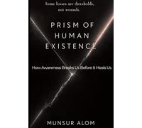 PRISM OF HUMAN EXISTENCE: How Awareness Breaks Us Before It Heals Us