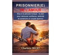 PRISONNIER(E) DE L'AMOUR: Stop à la jalousie toxique: Le plan pour retrouver confiance, sérénité et un couple enfin épanoui