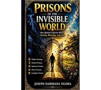 Prisons Of The Invisible World: How Spiritual Captivity Blocks Destiny, Blessings, And Life