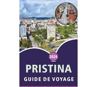 PRISTINA GUIDE DE VOYAGE 2026: Explorer la capitale du Kosovo, les principales attractions, la street food, les aventures en plein air, la vie ... conseils pratiques pour tous les voyageurs.