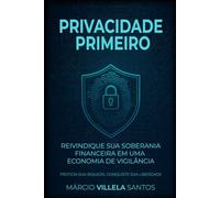 Privacidade Primeiro: Reivindique Sua Soberania Financeira Em Uma Economia De Vigilância