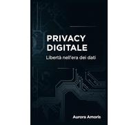 Privacy Digitale: Libertà nell'era dei dati (Il futuro della società e della sociotecnologia)