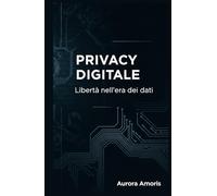 Privacy Digitale: Libertà nell'era dei dati (Il futuro della società e della sociotecnologia)