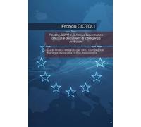 Privacy, GDPR e AI Act: La Governance dei Dati e dei Sistemi di Intelligenza Artificiale.: Guida Pratica Integrata per DPO, Compliance Manager, Avvocati e IT Risk Assessment