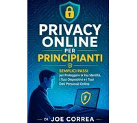 Privacy Online per Principianti: Semplici Passi per Proteggere la Tua Identità, i Tuoi Dispositivi e i Tuoi Dati Personali Online: 2 (Accademia Di Cyberprotezione)